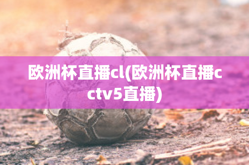 欧洲杯直播cl(欧洲杯直播cctv5直播)