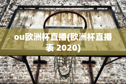 ou欧洲杯直播(欧洲杯直播表 2020)