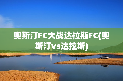 奥斯汀FC大战达拉斯FC(奥斯汀vs达拉斯)