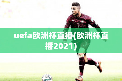 uefa欧洲杯直播(欧洲杯直播2021)