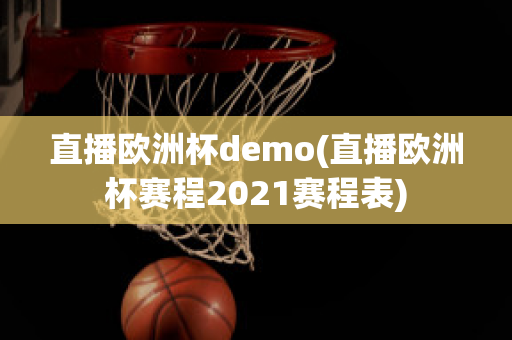 直播欧洲杯demo(直播欧洲杯赛程2021赛程表)