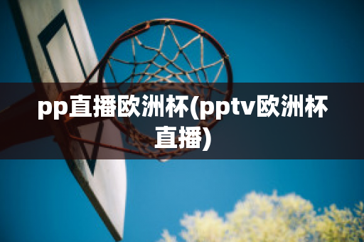 pp直播欧洲杯(pptv欧洲杯直播)