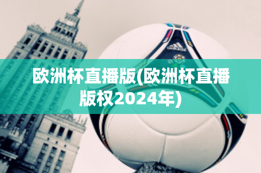 欧洲杯直播版(欧洲杯直播版权2024年)