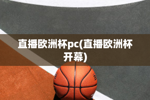 直播欧洲杯pc(直播欧洲杯开幕)