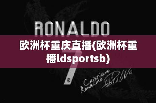 欧洲杯重庆直播(欧洲杯重播ldsportsb)