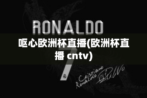 呕心欧洲杯直播(欧洲杯直播 cntv)