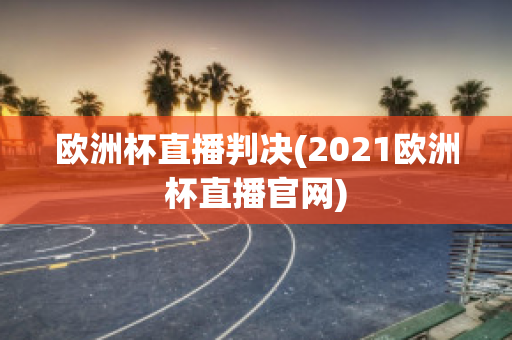 欧洲杯直播判决(2021欧洲杯直播官网)