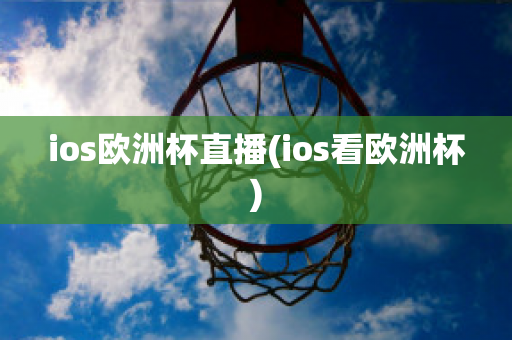 ios欧洲杯直播(ios看欧洲杯)