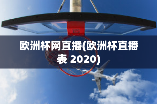 欧洲杯网直播(欧洲杯直播表 2020)