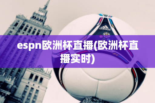 espn欧洲杯直播(欧洲杯直播实时)