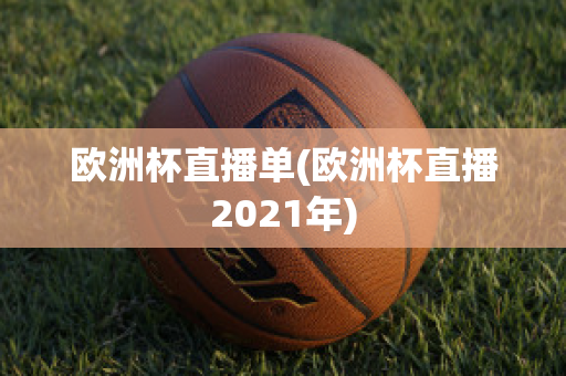 欧洲杯直播单(欧洲杯直播2021年)