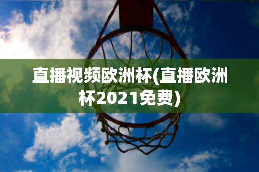 直播视频欧洲杯(直播欧洲杯2021免费)