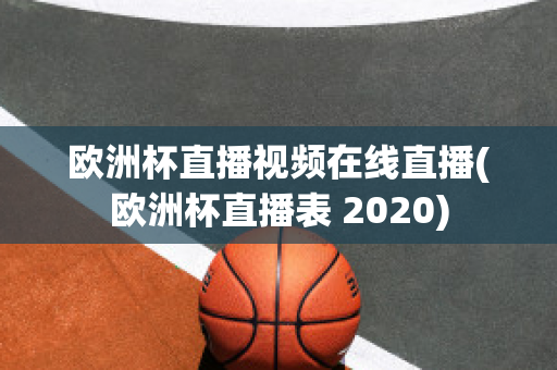 欧洲杯直播视频在线直播(欧洲杯直播表 2020)