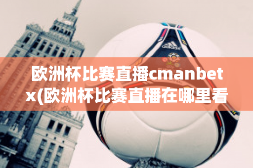 欧洲杯比赛直播cmanbetx(欧洲杯比赛直播在哪里看)