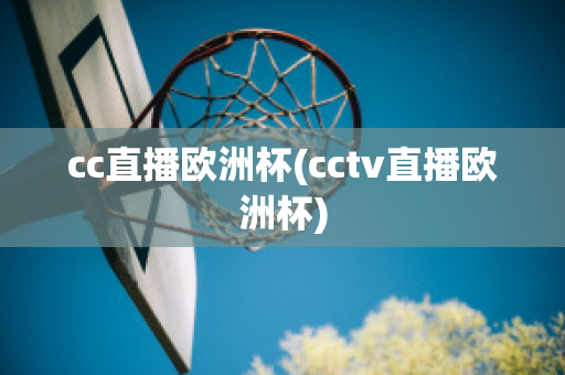 cc直播欧洲杯(cctv直播欧洲杯)