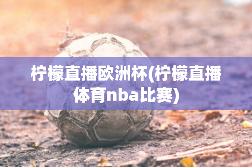 柠檬直播欧洲杯(柠檬直播体育nba比赛)