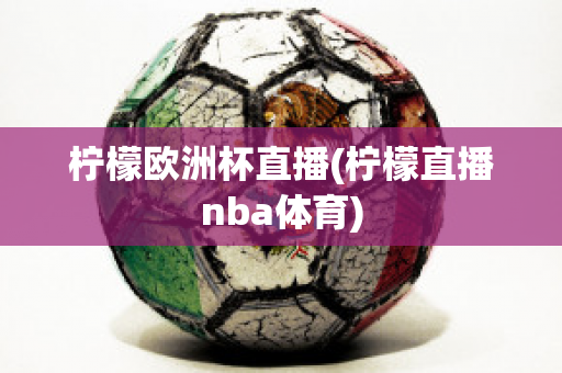 柠檬欧洲杯直播(柠檬直播nba体育)