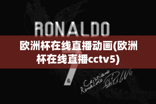 欧洲杯在线直播动画(欧洲杯在线直播cctv5)