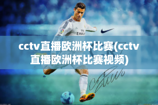 cctv直播欧洲杯比赛(cctv直播欧洲杯比赛视频)