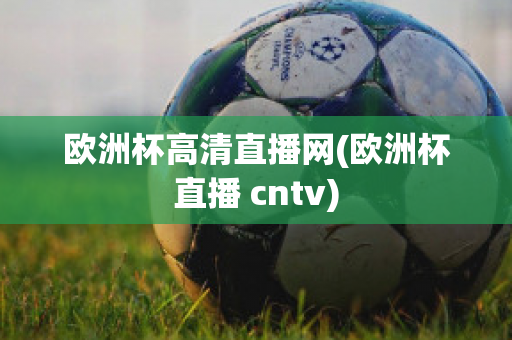 欧洲杯高清直播网(欧洲杯直播 cntv)