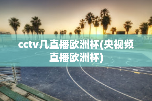 cctv几直播欧洲杯(央视频直播欧洲杯)