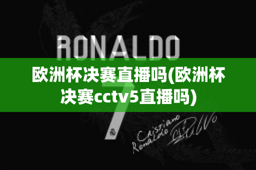 欧洲杯决赛直播吗(欧洲杯决赛cctv5直播吗)