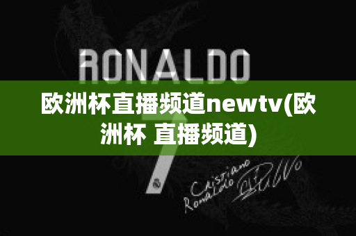 欧洲杯直播频道newtv(欧洲杯 直播频道)