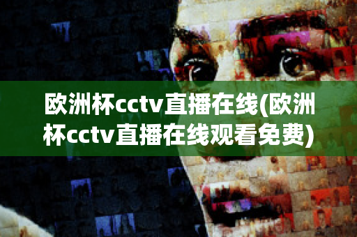 欧洲杯cctv直播在线(欧洲杯cctv直播在线观看免费)