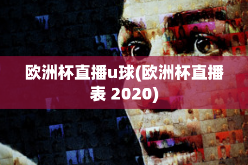 欧洲杯直播u球(欧洲杯直播表 2020)