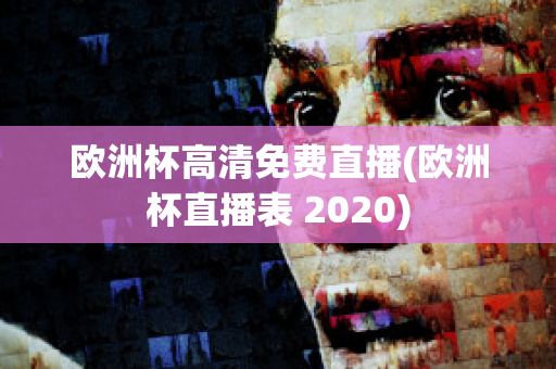 欧洲杯高清免费直播(欧洲杯直播表 2020)