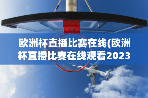 欧洲杯直播比赛在线(欧洲杯直播比赛在线观看2023)