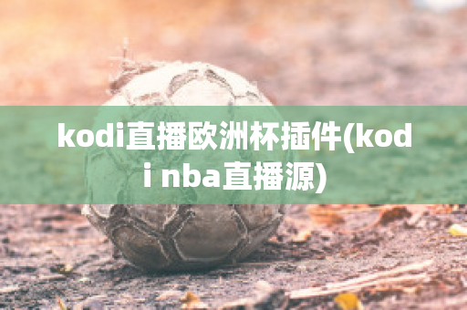 kodi直播欧洲杯插件(kodi nba直播源)