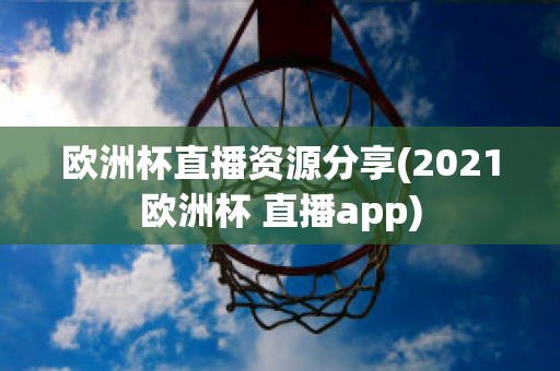 欧洲杯直播资源分享(2021欧洲杯 直播app)