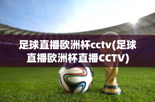 足球直播欧洲杯cctv(足球直播欧洲杯直播CCTV)