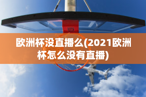 欧洲杯没直播么(2021欧洲杯怎么没有直播)