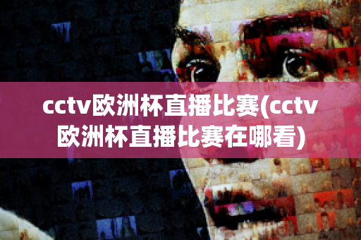 cctv欧洲杯直播比赛(cctv欧洲杯直播比赛在哪看)