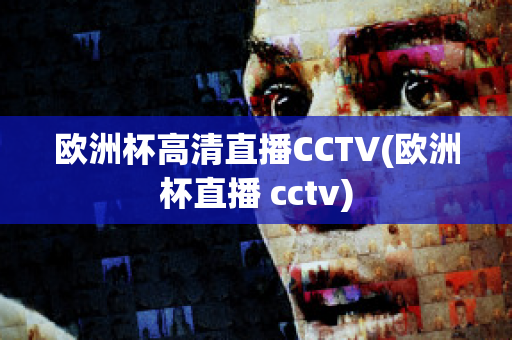 欧洲杯高清直播CCTV(欧洲杯直播 cctv)