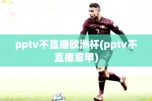 pptv不直播欧洲杯(pptv不直播意甲)