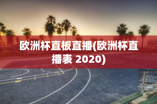 欧洲杯直板直播(欧洲杯直播表 2020)