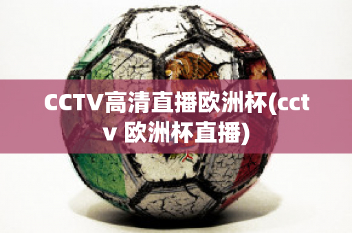 CCTV高清直播欧洲杯(cctv 欧洲杯直播)