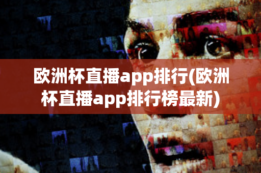 欧洲杯直播app排行(欧洲杯直播app排行榜最新)