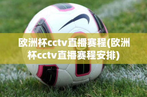 欧洲杯cctv直播赛程(欧洲杯cctv直播赛程安排)