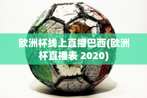 欧洲杯线上直播巴西(欧洲杯直播表 2020)