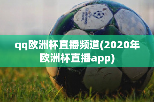 qq欧洲杯直播频道(2020年欧洲杯直播app)