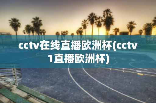 cctv在线直播欧洲杯(cctv1直播欧洲杯)