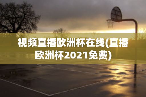 视频直播欧洲杯在线(直播欧洲杯2021免费)