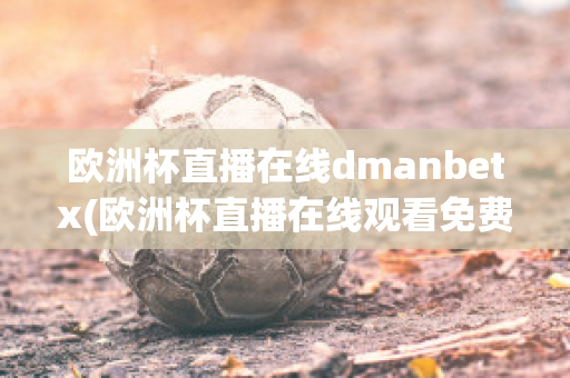 欧洲杯直播在线dmanbetx(欧洲杯直播在线观看免费中央五台)