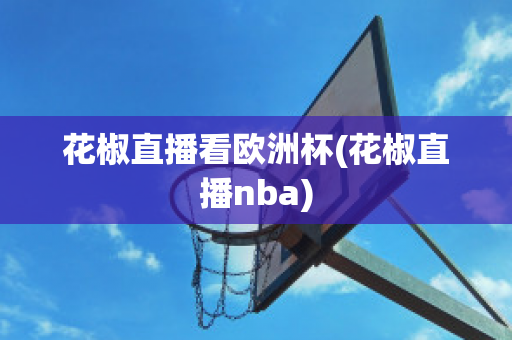 花椒直播看欧洲杯(花椒直播nba)