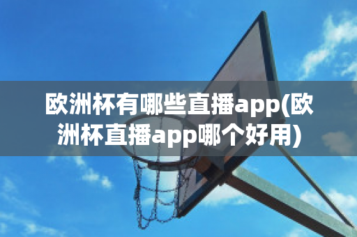 欧洲杯有哪些直播app(欧洲杯直播app哪个好用)