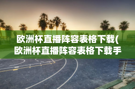 欧洲杯直播阵容表格下载(欧洲杯直播阵容表格下载手机版)